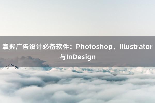 掌握广告设计必备软件：Photoshop、Illustrator与InDesign